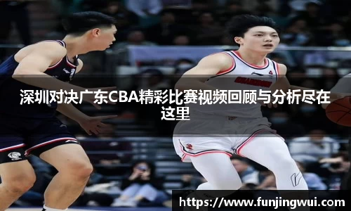 深圳对决广东CBA精彩比赛视频回顾与分析尽在这里