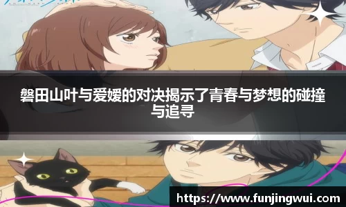磐田山叶与爱嫒的对决揭示了青春与梦想的碰撞与追寻