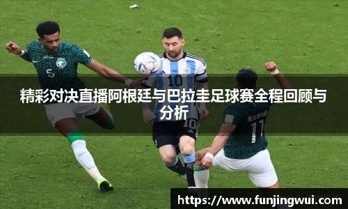 精彩对决直播阿根廷与巴拉圭足球赛全程回顾与分析