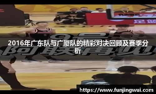 2016年广东队与广厦队的精彩对决回顾及赛季分析