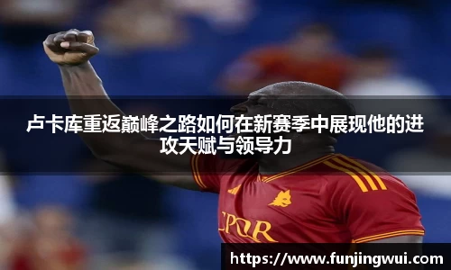 卢卡库重返巅峰之路如何在新赛季中展现他的进攻天赋与领导力
