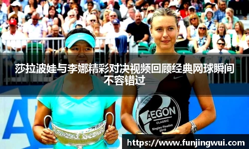 莎拉波娃与李娜精彩对决视频回顾经典网球瞬间不容错过