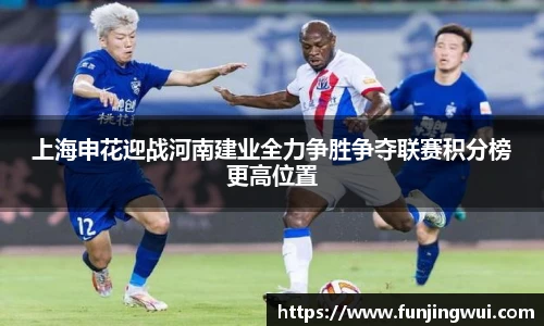上海申花迎战河南建业全力争胜争夺联赛积分榜更高位置