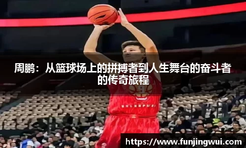 周鹏：从篮球场上的拼搏者到人生舞台的奋斗者的传奇旅程