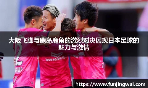 大阪飞脚与鹿岛鹿角的激烈对决展现日本足球的魅力与激情