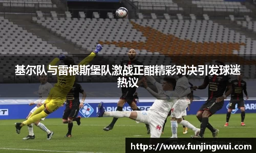 基尔队与雷根斯堡队激战正酣精彩对决引发球迷热议
