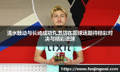 清水鼓动与长崎成功丸激战在即球迷期待精彩对决与精彩进球