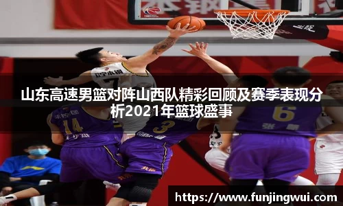 山东高速男篮对阵山西队精彩回顾及赛季表现分析2021年篮球盛事