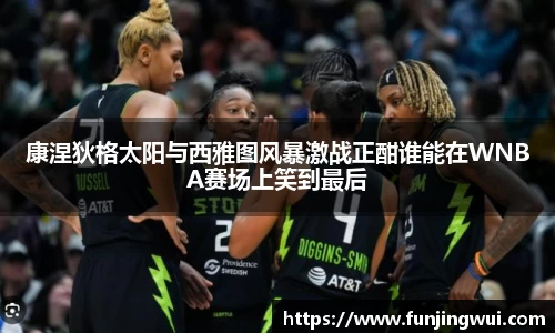康涅狄格太阳与西雅图风暴激战正酣谁能在WNBA赛场上笑到最后