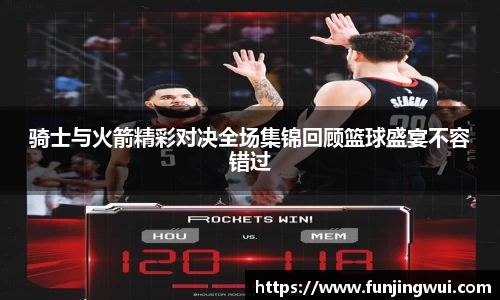 骑士与火箭精彩对决全场集锦回顾篮球盛宴不容错过