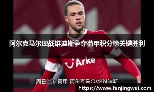 阿尔克马尔迎战维迪斯争夺荷甲积分榜关键胜利