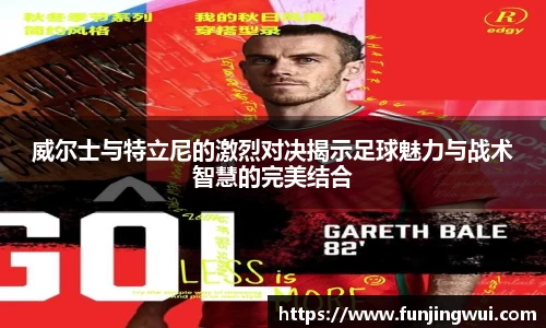 威尔士与特立尼的激烈对决揭示足球魅力与战术智慧的完美结合