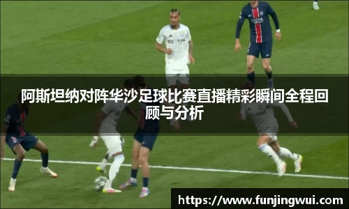 阿斯坦纳对阵华沙足球比赛直播精彩瞬间全程回顾与分析