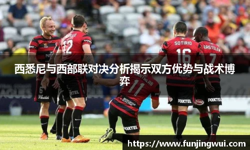 西悉尼与西部联对决分析揭示双方优势与战术博弈