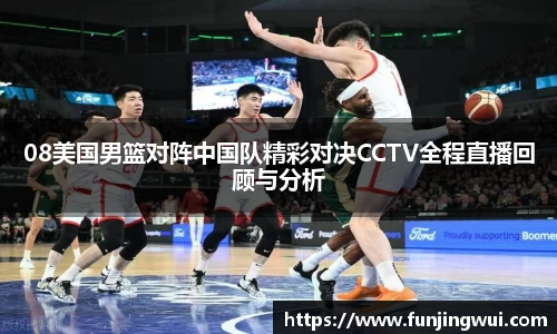 08美国男篮对阵中国队精彩对决CCTV全程直播回顾与分析