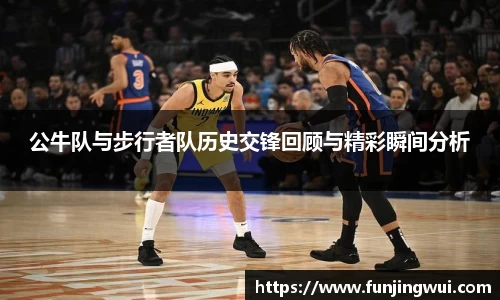 公牛队与步行者队历史交锋回顾与精彩瞬间分析