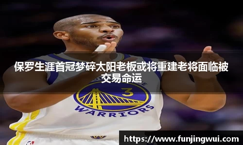 保罗生涯首冠梦碎太阳老板或将重建老将面临被交易命运