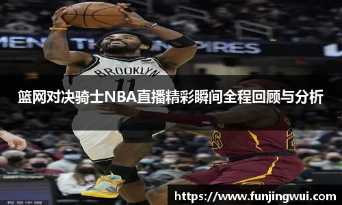 篮网对决骑士NBA直播精彩瞬间全程回顾与分析