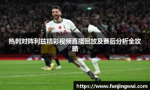 热刺对阵利兹精彩视频直播回放及赛后分析全攻略