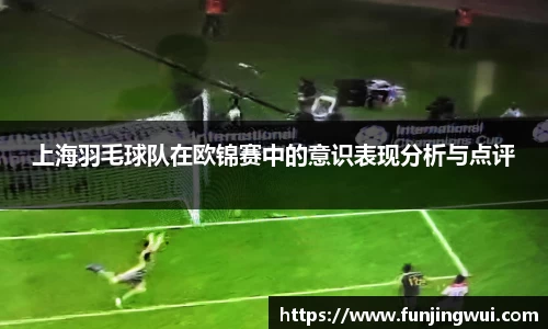 上海羽毛球队在欧锦赛中的意识表现分析与点评