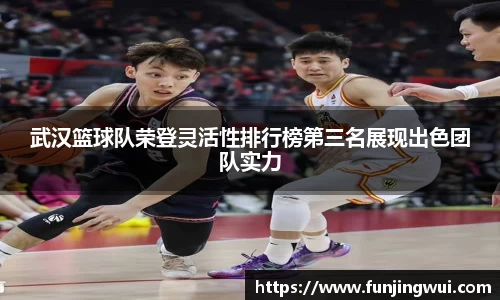 武汉篮球队荣登灵活性排行榜第三名展现出色团队实力