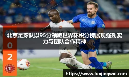 北京足球队以95分领跑世界杯积分榜展现强劲实力与团队合作精神