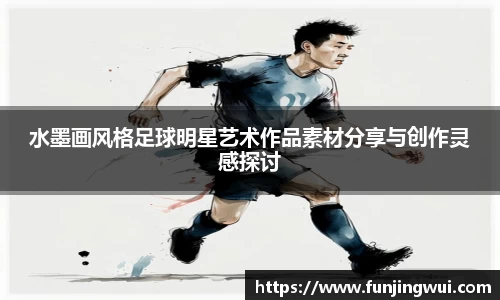 水墨画风格足球明星艺术作品素材分享与创作灵感探讨