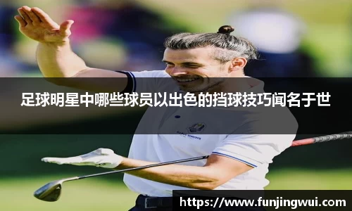 足球明星中哪些球员以出色的挡球技巧闻名于世