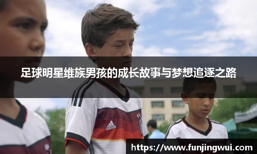 足球明星维族男孩的成长故事与梦想追逐之路