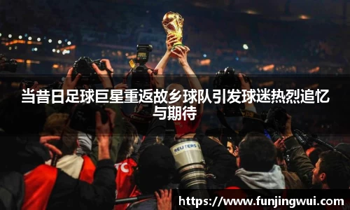 当昔日足球巨星重返故乡球队引发球迷热烈追忆与期待