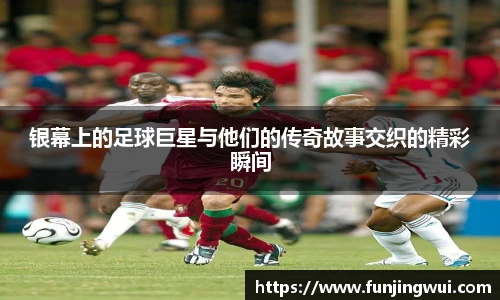 银幕上的足球巨星与他们的传奇故事交织的精彩瞬间